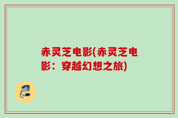 赤灵芝电影(赤灵芝电影：穿越幻想之旅)