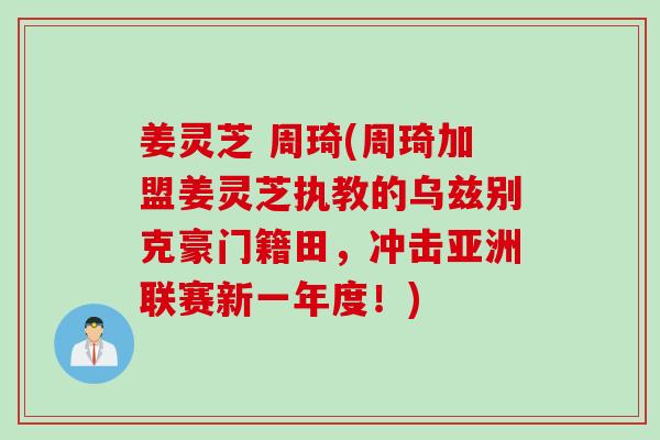姜灵芝 周琦(周琦加盟姜灵芝执教的乌兹别克豪门籍田，冲击亚洲联赛新一年度！)