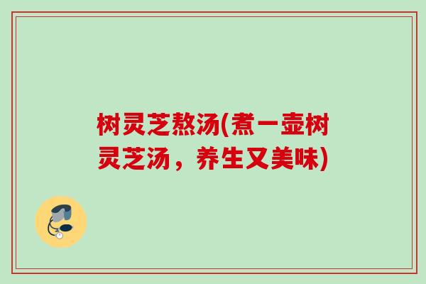 树灵芝熬汤(煮一壶树灵芝汤，养生又美味)