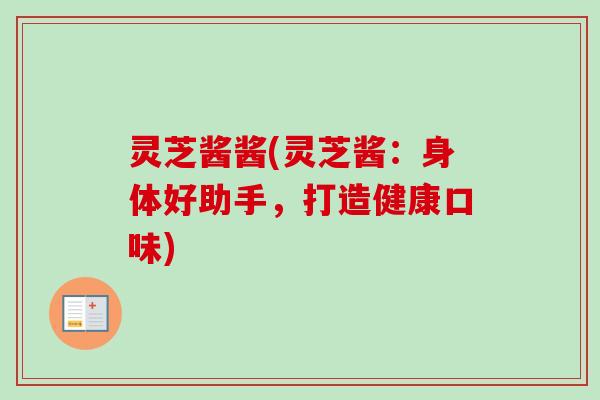 灵芝酱酱(灵芝酱：身体好助手，打造健康口味)
