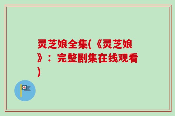 灵芝娘全集(《灵芝娘》：完整剧集在线观看)