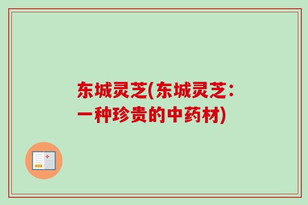 东城灵芝(东城灵芝：一种珍贵的中药材)