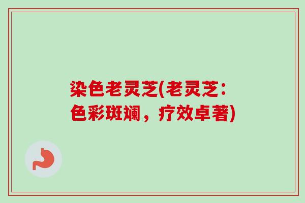 染色老灵芝(老灵芝：色彩斑斓，疗效卓著)