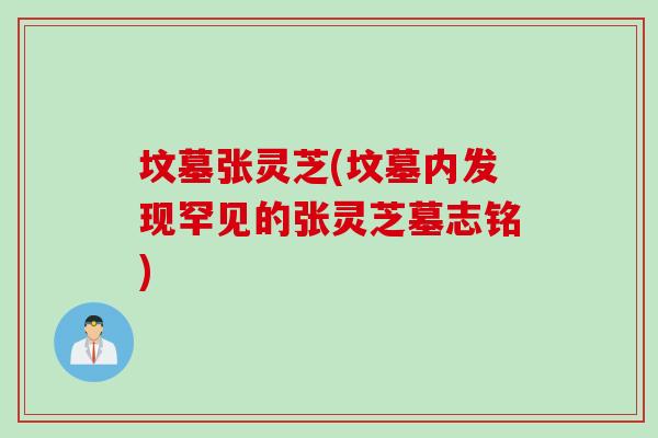 坟墓张灵芝(坟墓内发现罕见的张灵芝墓志铭)