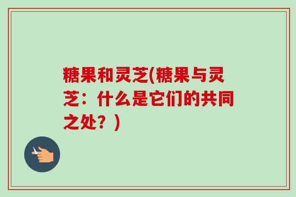 糖果和灵芝(糖果与灵芝：什么是它们的共同之处？)
