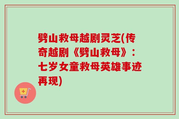 劈山救母越剧灵芝(传奇越剧《劈山救母》：七岁女童救母英雄事迹再现)