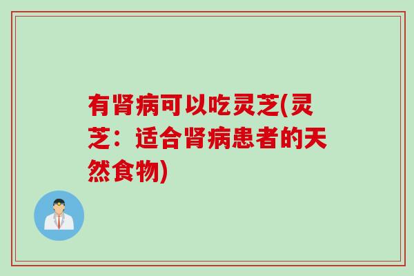 有可以吃灵芝(灵芝：适合患者的天然食物)