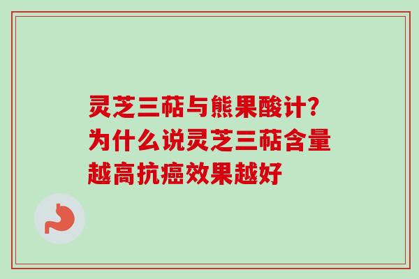 灵芝三萜与熊果酸计?为什么说灵芝三萜含量越高抗效果越好 灵芝三萜与熊果酸计?为什么说灵芝三萜含量越高抗效果越好
