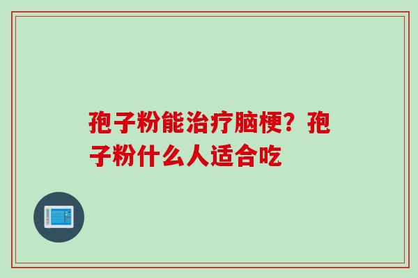 孢子粉能治疗脑梗？孢子粉什么人适合吃
