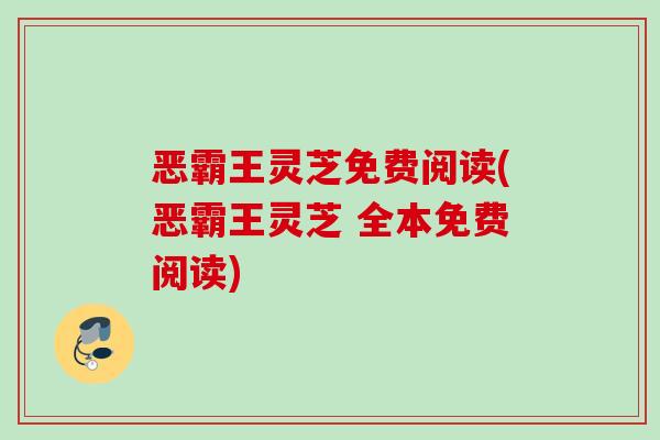 恶霸王灵芝免费阅读(恶霸王灵芝 全本免费阅读) 恶霸王灵芝免费阅读(恶霸王灵芝 全本免费阅读)