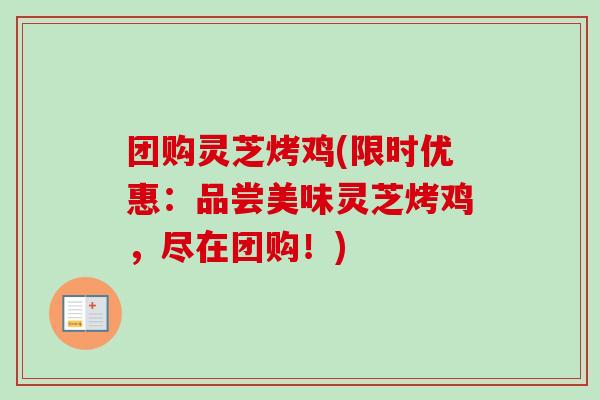 团购灵芝烤鸡(限时优惠：品尝美味灵芝烤鸡，尽在团购！)