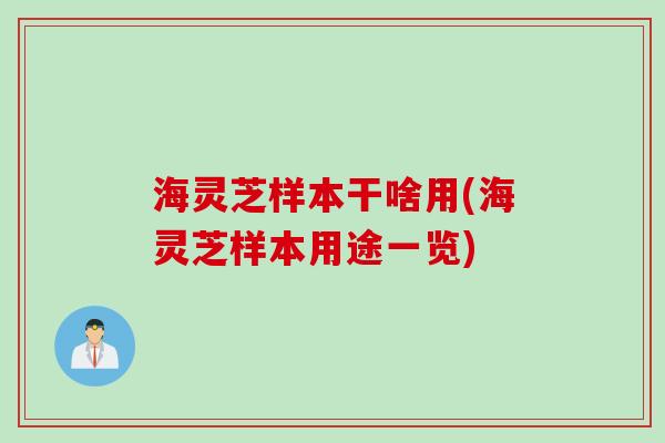 海灵芝样本干啥用(海灵芝样本用途一览)