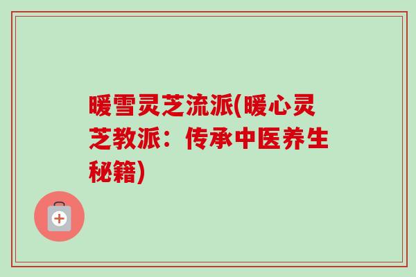 暖雪灵芝流派(暖心灵芝教派：传承中医养生秘籍)