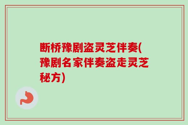 断桥豫剧盗灵芝伴奏(豫剧名家伴奏盗走灵芝秘方)