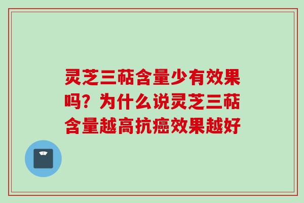 灵芝三萜含量少有效果吗？为什么说灵芝三萜含量越高抗效果越好