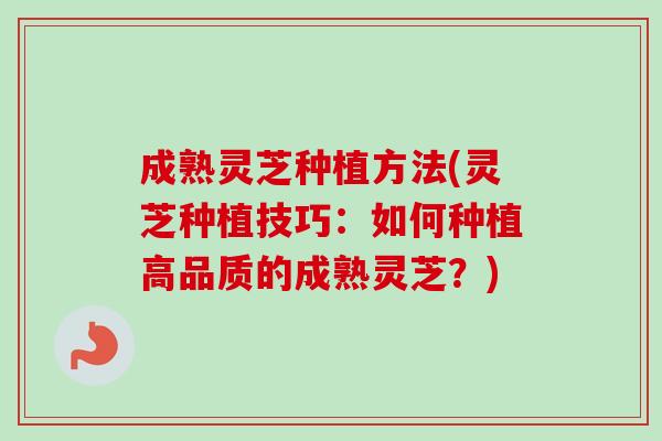 成熟灵芝种植方法(灵芝种植技巧:如何种植高品质的成熟灵芝?) 成熟灵芝种植方法(灵芝种植技巧:如何种植高品质的成熟灵芝?)