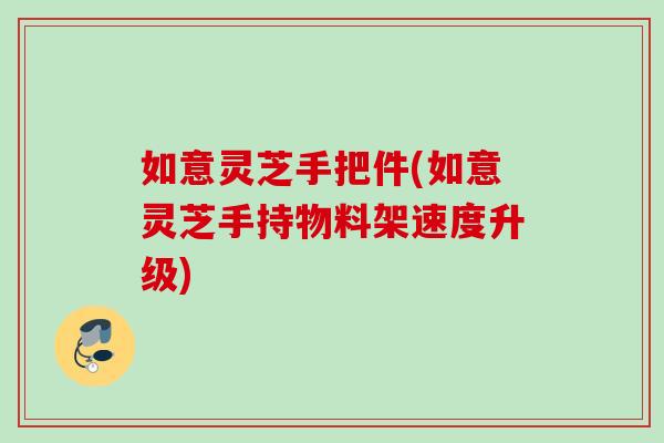如意灵芝手把件(如意灵芝手持物料架速度升级)