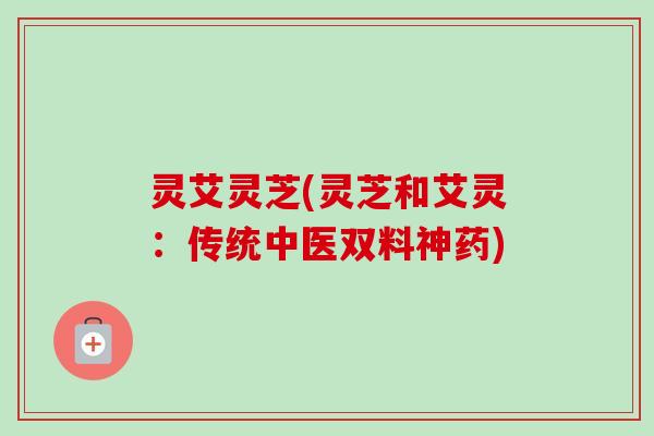 灵艾灵芝(灵芝和艾灵:传统中医双料神药) 灵艾灵芝(灵芝和艾灵:传统中医双料神药)