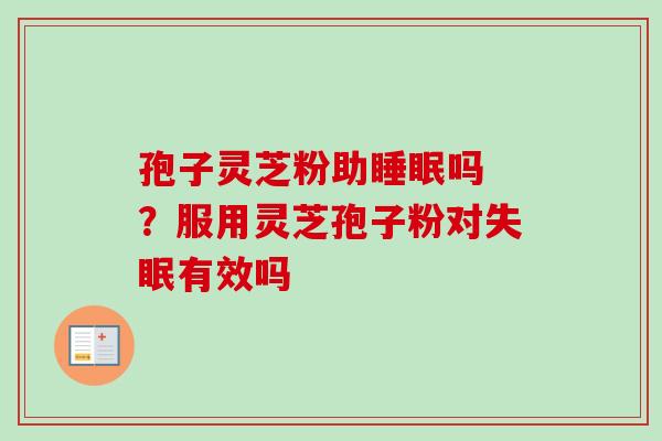 孢子灵芝粉助睡眠吗 ？服用灵芝孢子粉对失眠有效吗