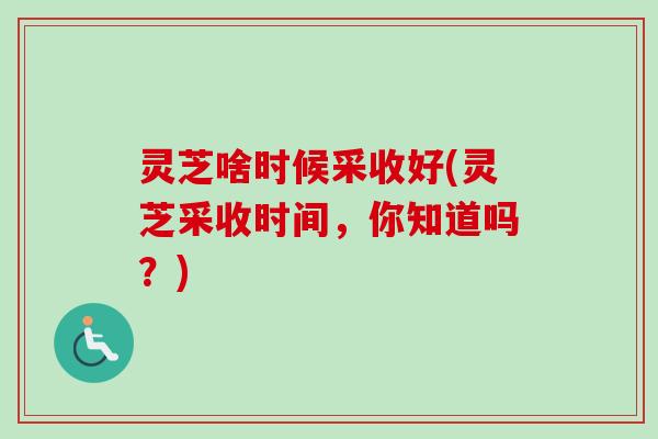 灵芝啥时候采收好(灵芝采收时间，你知道吗？)