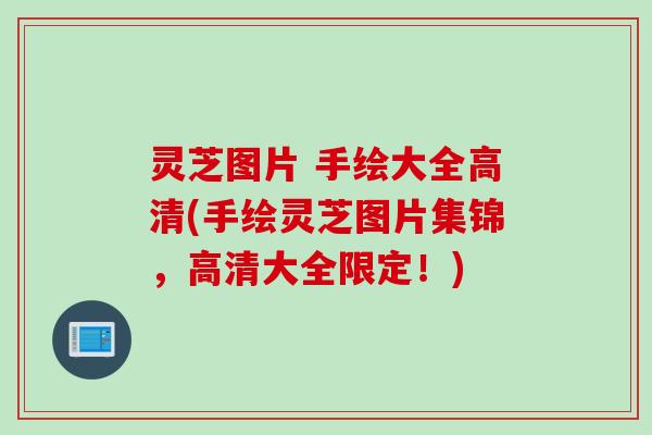 灵芝图片 手绘大全高清(手绘灵芝图片集锦，高清大全限定！)