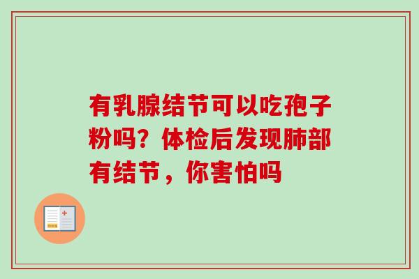 有乳腺结节可以吃孢子粉吗？体检后发现肺部有结节，你害怕吗