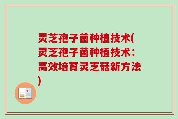 灵芝孢子菌种植技术(灵芝孢子菌种植技术：高效培育灵芝菇新方法)
