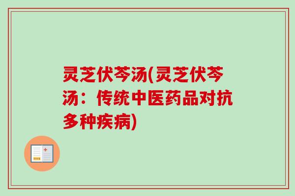 灵芝伏芩汤(灵芝伏芩汤：传统中医药品对抗多种疾病)