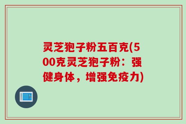 灵芝狍子粉五百克(500克灵芝狍子粉：强健身体，增强免疫力)