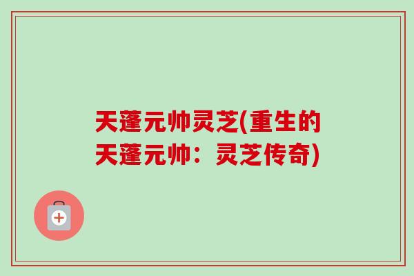 天蓬元帅灵芝(重生的天蓬元帅：灵芝传奇)