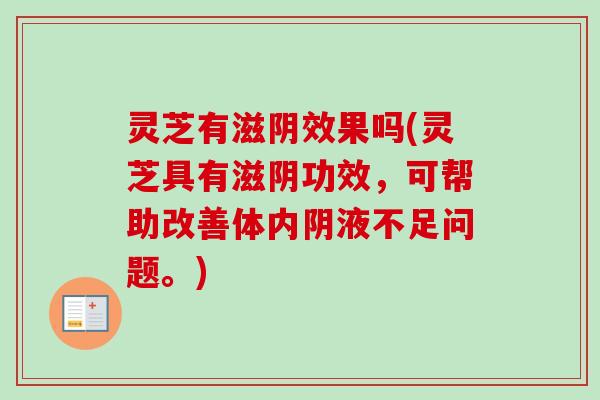 灵芝有滋阴效果吗(灵芝具有滋阴功效，可帮助改善体内阴液不足问题。)