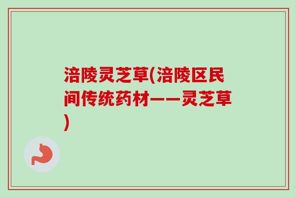 涪陵灵芝草(涪陵区民间传统药材——灵芝草)
