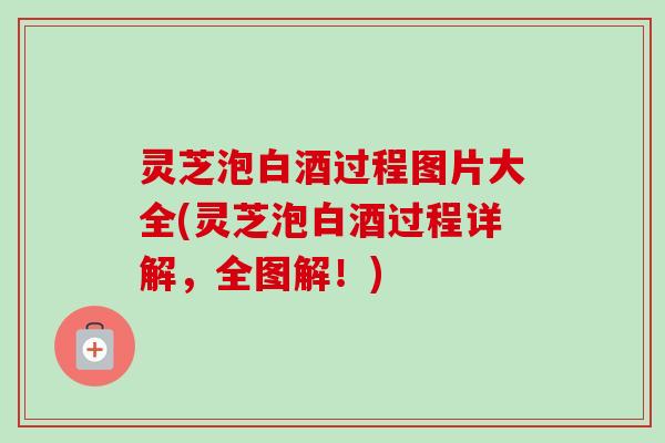 灵芝泡白酒过程图片大全(灵芝泡白酒过程详解,全图解!) 灵芝泡白酒过程图片大全(灵芝泡白酒过程详解,全图解!)