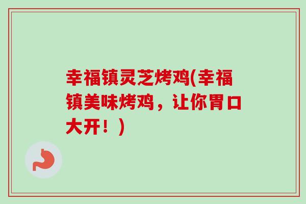 幸福镇灵芝烤鸡(幸福镇美味烤鸡，让你胃口大开！)