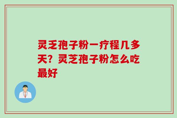 灵乏孢子粉一疗程几多天？灵芝孢子粉怎么吃最好