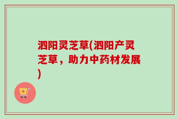 泗阳灵芝草(泗阳产灵芝草，助力中药材发展)