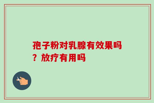 孢子粉对乳腺有效果吗?有用吗 孢子粉对乳腺有效果吗?有用吗