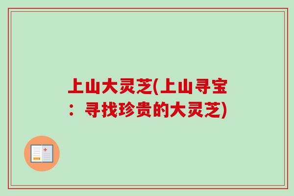 上山大灵芝(上山寻宝：寻找珍贵的大灵芝)