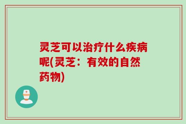 灵芝可以什么呢(灵芝:有效的自然) 灵芝可以什么呢(灵芝:有效的自然)