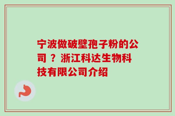 宁波做破壁孢子粉的公司 ？浙江科达生物科技有限公司介绍
