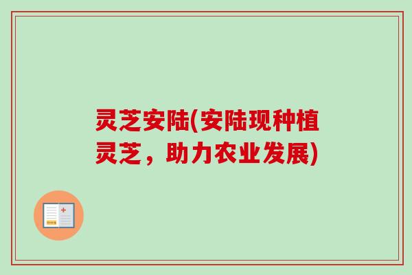 灵芝安陆(安陆现种植灵芝，助力农业发展)
