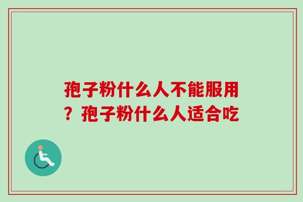 孢子粉什么人不能服用？孢子粉什么人适合吃