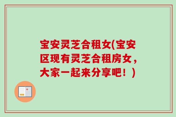 宝安灵芝合租女(宝安区现有灵芝合租房女，大家一起来分享吧！)