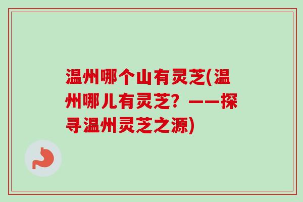 温州哪个山有灵芝(温州哪儿有灵芝？——探寻温州灵芝之源)