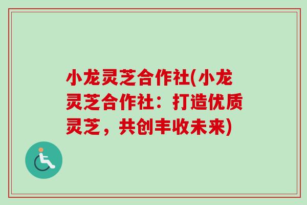 小龙灵芝合作社(小龙灵芝合作社：打造优质灵芝，共创丰收未来)