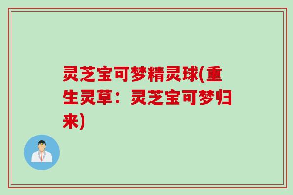 灵芝宝可梦精灵球(重生灵草：灵芝宝可梦归来)