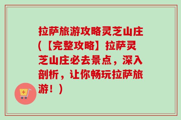 拉萨旅游攻略灵芝山庄(【完整攻略】拉萨灵芝山庄必去景点，深入剖析，让你畅玩拉萨旅游！)