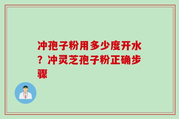 冲孢子粉用多少度开水？冲灵芝孢子粉正确步骤