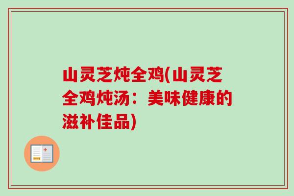 山灵芝炖全鸡(山灵芝全鸡炖汤：美味健康的滋补佳品)