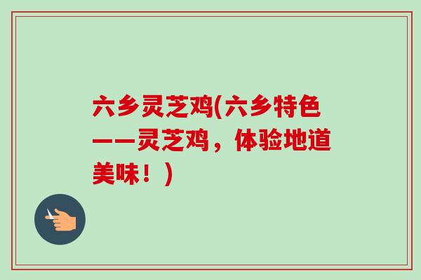 六乡灵芝鸡(六乡特色——灵芝鸡，体验地道美味！)